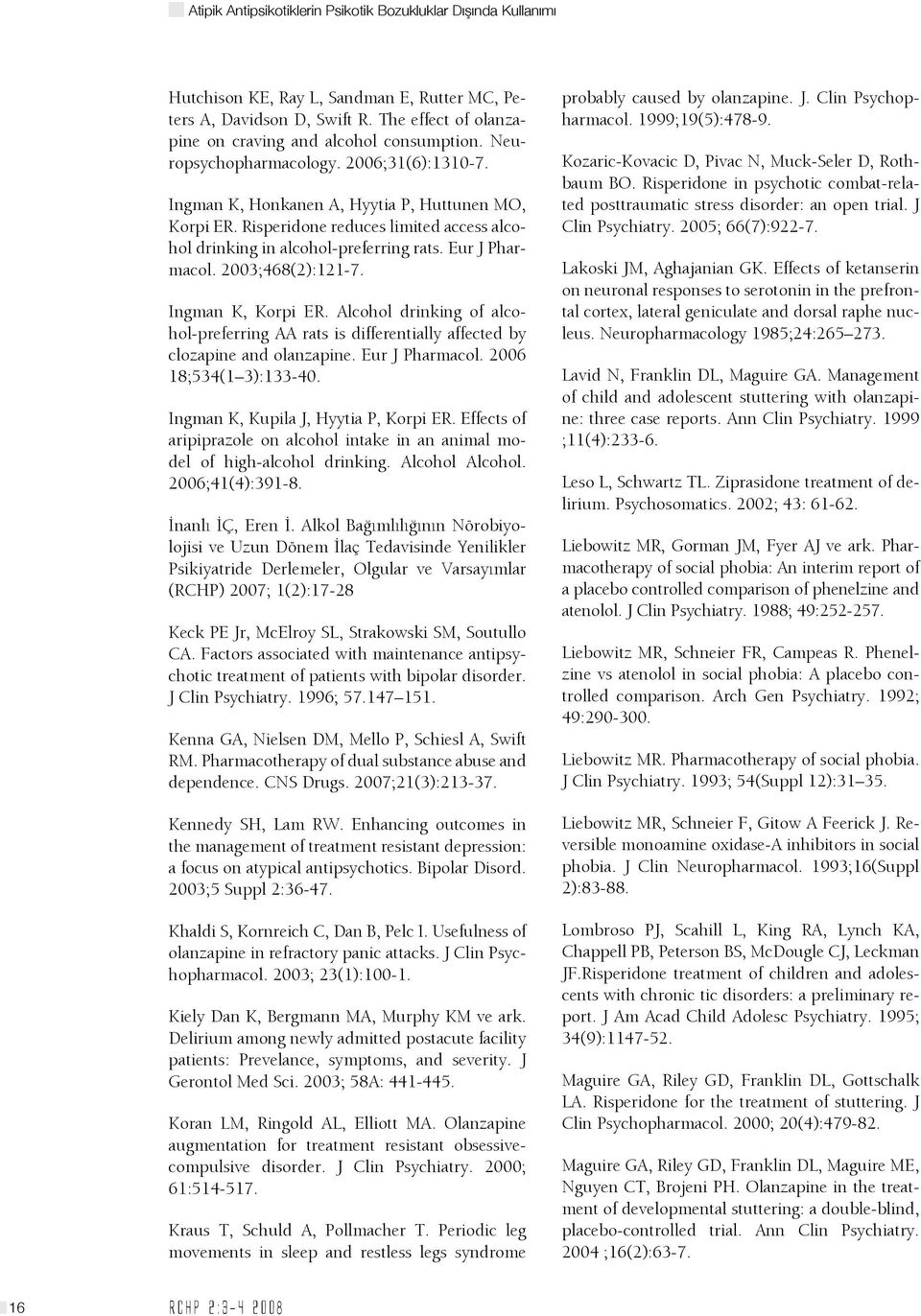 2003;468(2):121-7. Ingman K, Korpi ER. Alcohol drinking of alcohol-preferring AA rats is differentially affected by clozapine and olanzapine. Eur J Pharmacol. 2006 18;534(1 3):133-40.