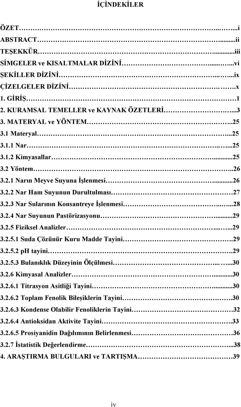 ....28 3.2.4 Nar Suyunun Pastörizasyonu...29 3.2.5 Fiziksel Analizler......29 3.2.5.1 Suda Çözünür Kuru Madde Tayini.29 3.2.5.2 ph tayini.29 3.2.5.3 Bulanıklık Düzeyinin Ölçülmesi......30 3.2.6 Kimyasal Analizler.