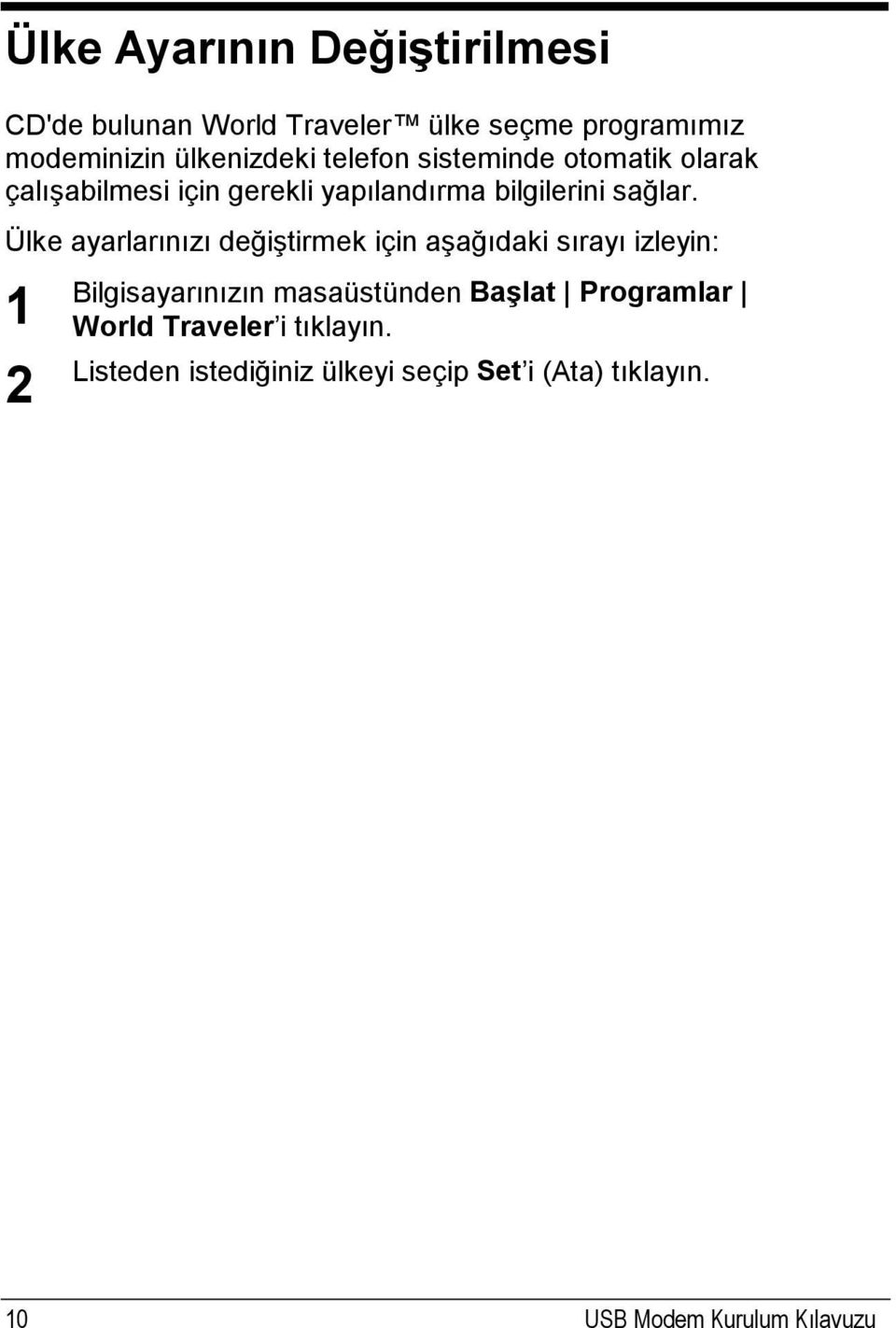 Ülke ayarlarınızı değiştirmek için aşağıdaki sırayı izleyin: 1 2 Bilgisayarınızın masaüstünden Başlat