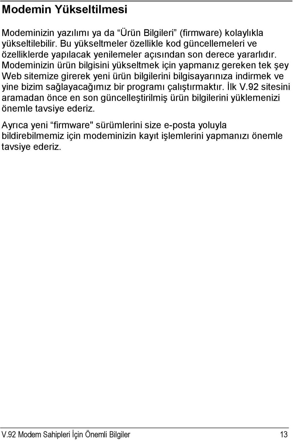 Modeminizin ürün bilgisini yükseltmek için yapmanız gereken tek şey Web sitemize girerek yeni ürün bilgilerini bilgisayarınıza indirmek ve yine bizim sağlayacağımız bir