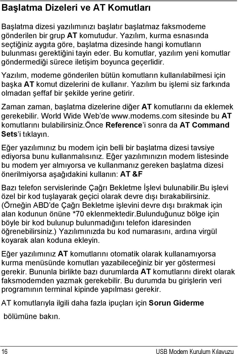 Bu komutlar, yazılım yeni komutlar göndermediği sürece iletişim boyunca geçerlidir. Yazılım, modeme gönderilen bütün komutların kullanılabilmesi için başka AT komut dizelerini de kullanır.