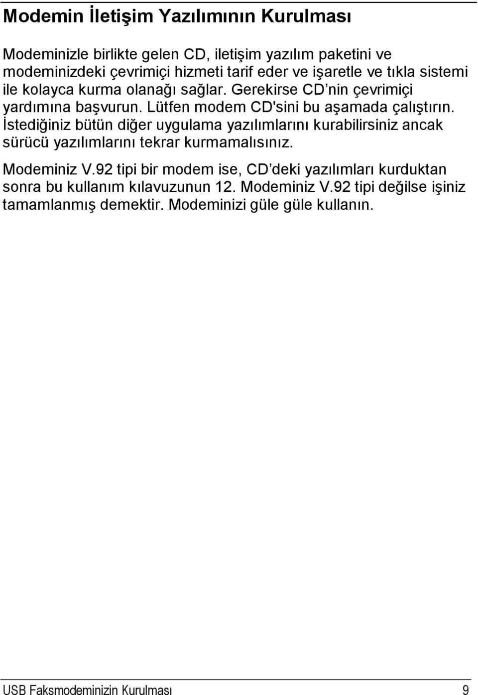 İstediğiniz bütün diğer uygulama yazılımlarını kurabilirsiniz ancak sürücü yazılımlarını tekrar kurmamalısınız. Modeminiz V.