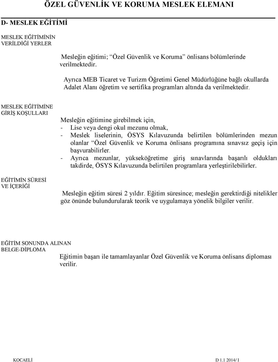 MESLEK EĞİTİMİNE GİRİŞ KOŞULLARI EĞİTİMİN SÜRESİ VE İÇERİĞİ Mesleğin eğitimine girebilmek için, - Lise veya dengi okul mezunu olmak, - Meslek liselerinin, ÖSYS Kılavuzunda belirtilen bölümlerinden