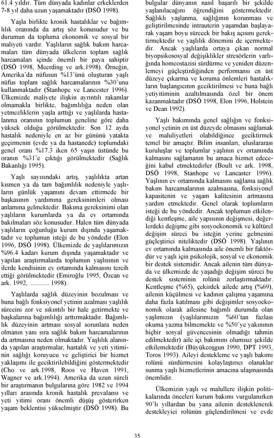 Yaşlıların sağlık bakım harcamaları tüm dünyada ülkelerin toplam sağlık harcamaları içinde önemli bir paya sahiptir (DSÖ 1998, Meerding ve ark.1998).