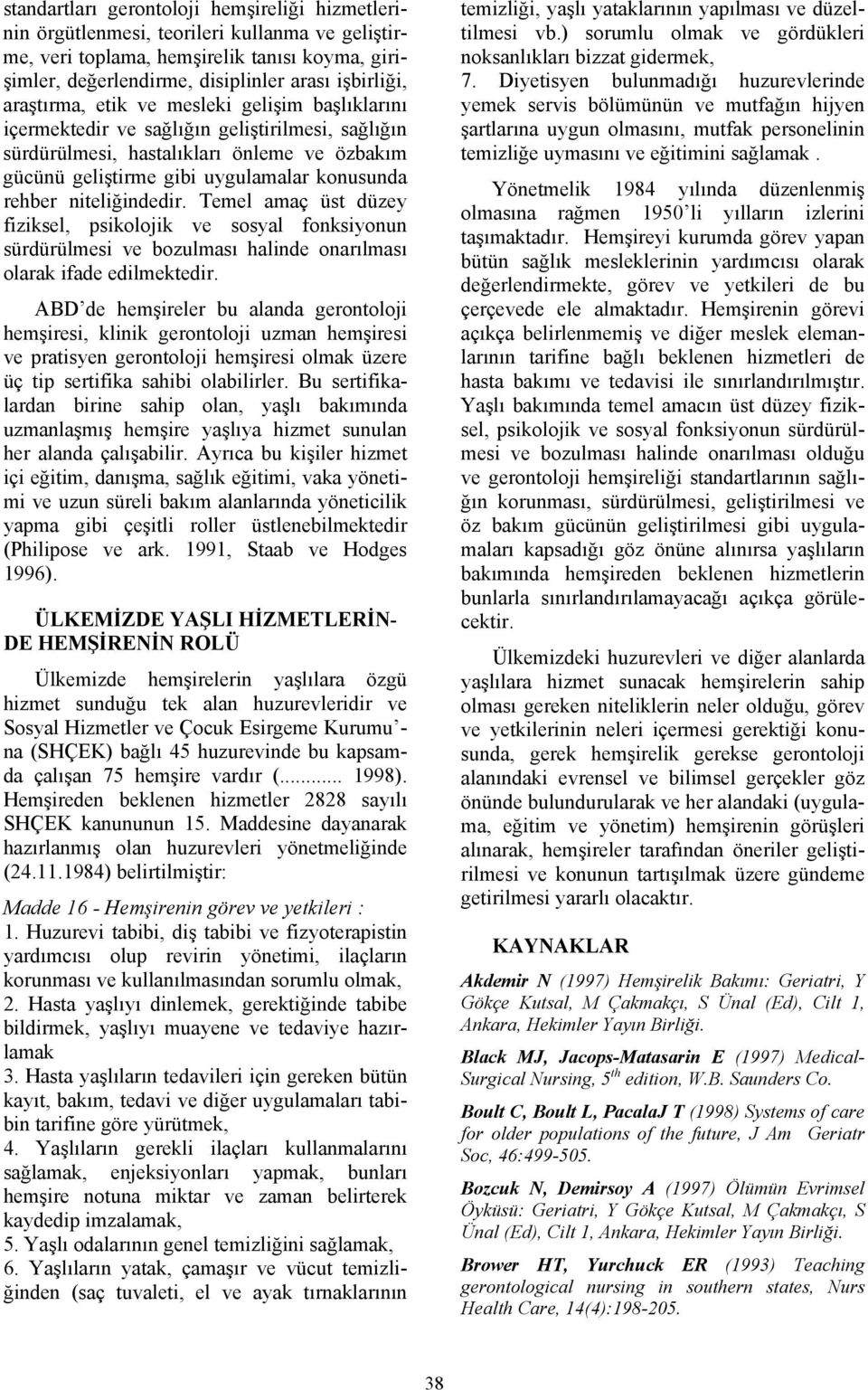 niteliğindedir. Temel amaç üst düzey fiziksel, psikolojik ve sosyal fonksiyonun sürdürülmesi ve bozulması halinde onarılması olarak ifade edilmektedir.