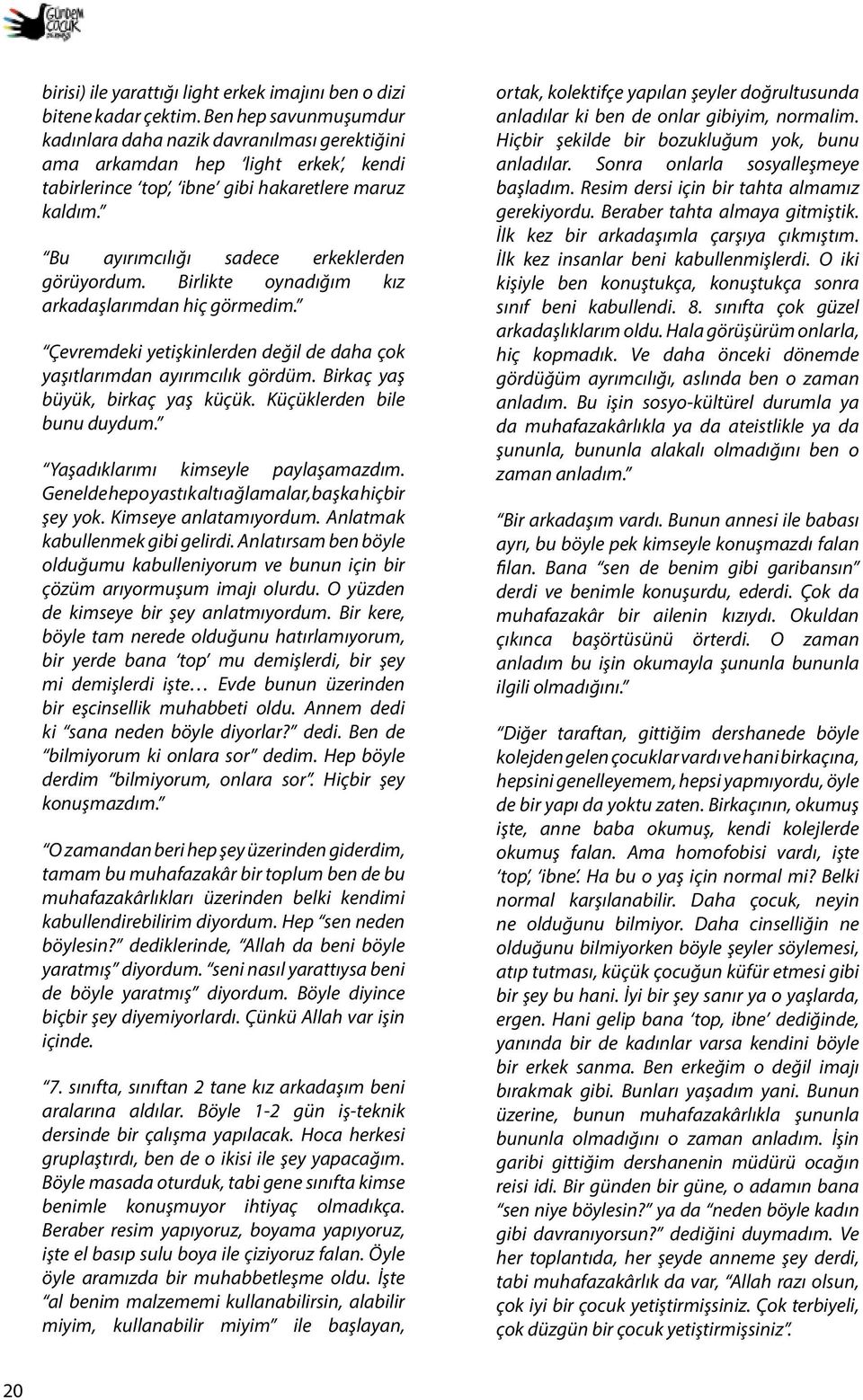 Bu ayırımcılığı sadece erkeklerden görüyordum. Birlikte oynadığım kız arkadaşlarımdan hiç görmedim. Çevremdeki yetişkinlerden değil de daha çok yaşıtlarımdan ayırımcılık gördüm.