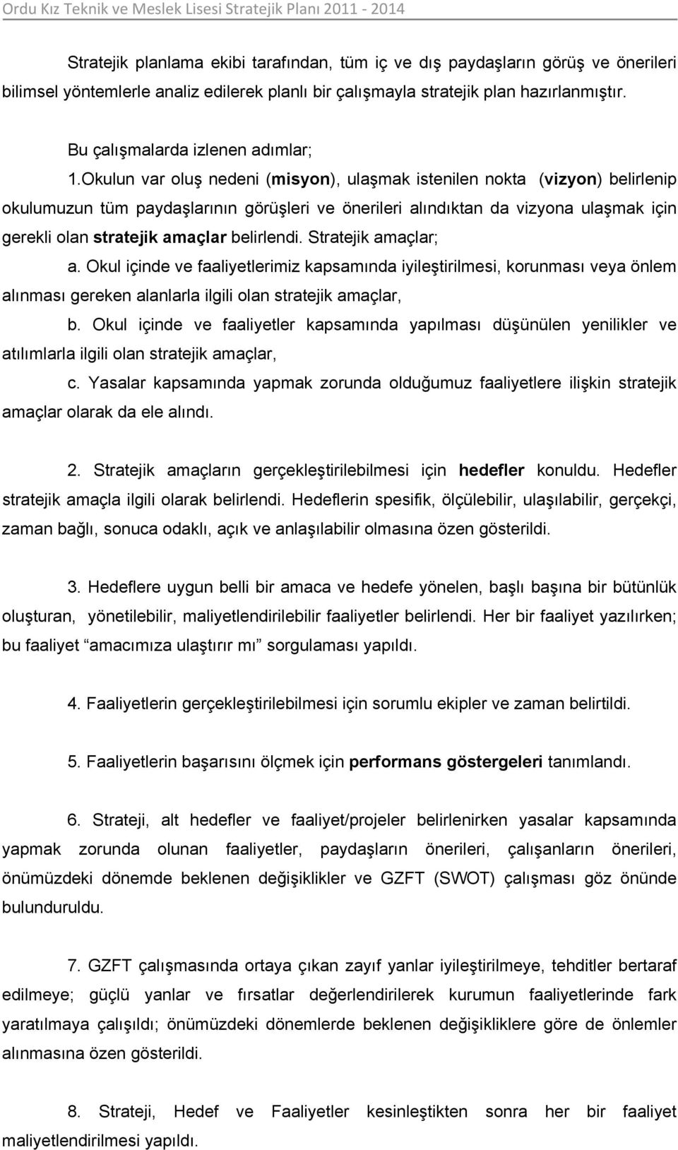 Okulun var luş nedeni (misyn), ulaşmak istenilen nkta (vizyn) belirlenip kulumuzun tüm paydaşlarının görüşleri ve önerileri alındıktan da vizyna ulaşmak için gerekli lan stratejik amaçlar belirlendi.