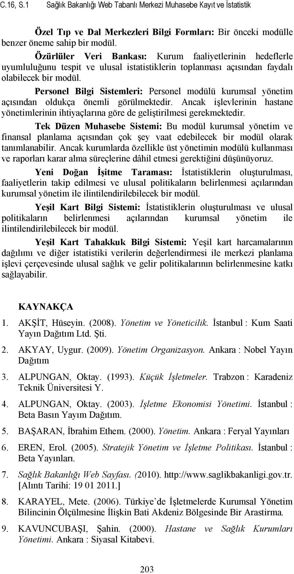 Personel Sistemleri: Personel modülü kurumsal yönetim açısından oldukça önemli görülmektedir. Ancak işlevlerinin hastane yönetimlerinin ihtiyaçlarına göre de geliştirilmesi gerekmektedir.