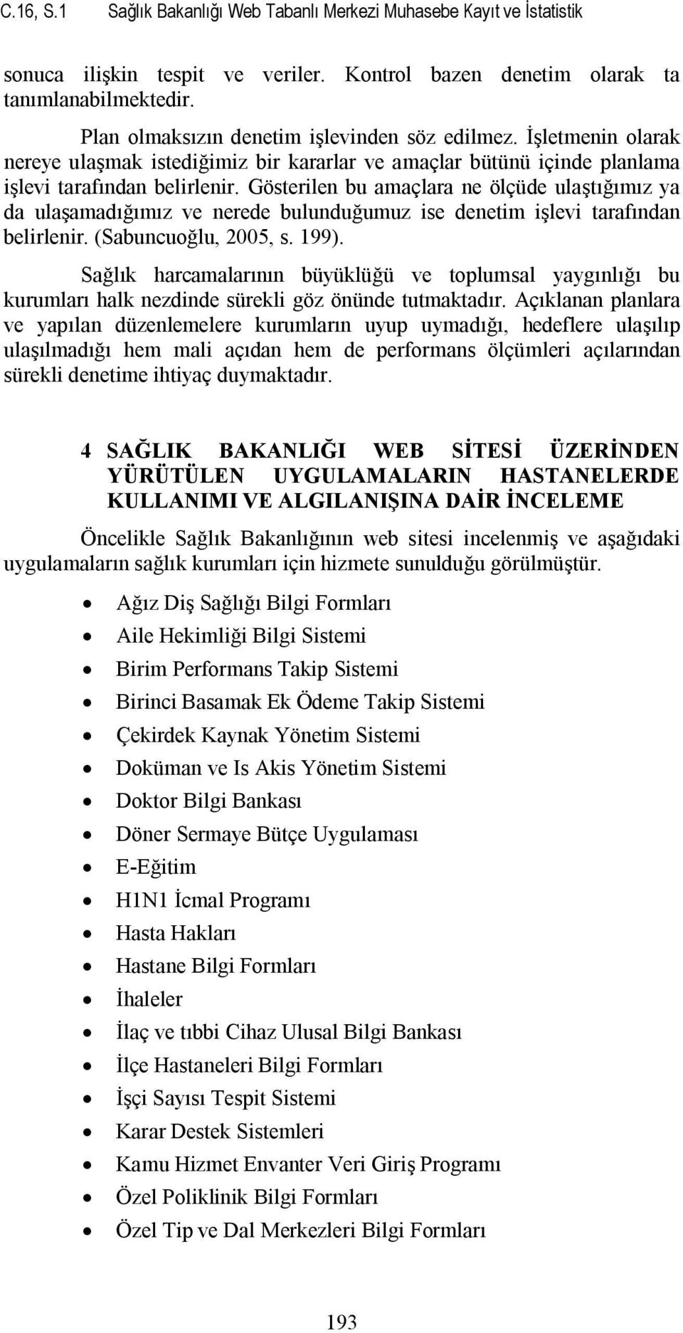 Gösterilen bu amaçlara ne ölçüde ulaştığımız ya da ulaşamadığımız ve nerede bulunduğumuz ise denetim işlevi tarafından belirlenir. (Sabuncuoğlu, 2005, s. 199).