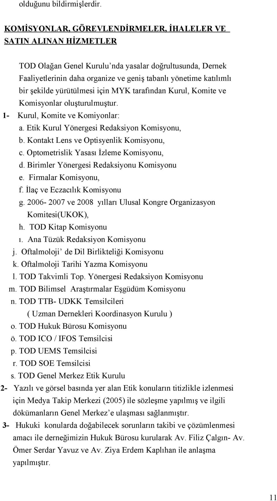 şekilde yürütülmesi için MYK tarafından Kurul, Komite ve Komisyonlar oluşturulmuştur. 1- Kurul, Komite ve Komiyonlar: a. Etik Kurul Yönergesi Redaksiyon Komisyonu, b.