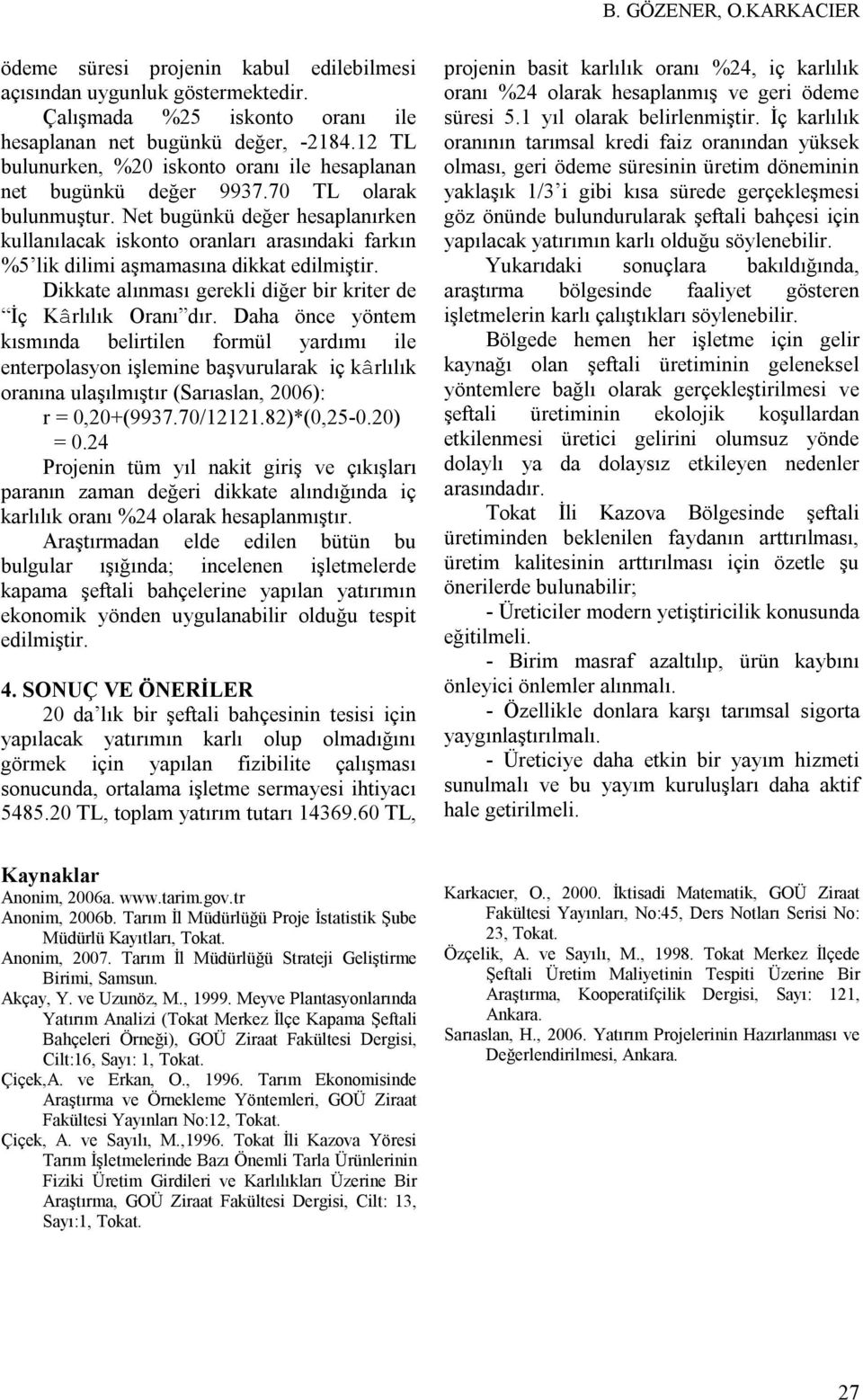 Net bugünkü değer hesaplanırken kullanılacak iskonto oranları arasındaki farkın %5 lik dilimi aşmamasına dikkat edilmiştir. Dikkate alınması gerekli diğer bir kriter de İç Kârlılık Oranı dır.