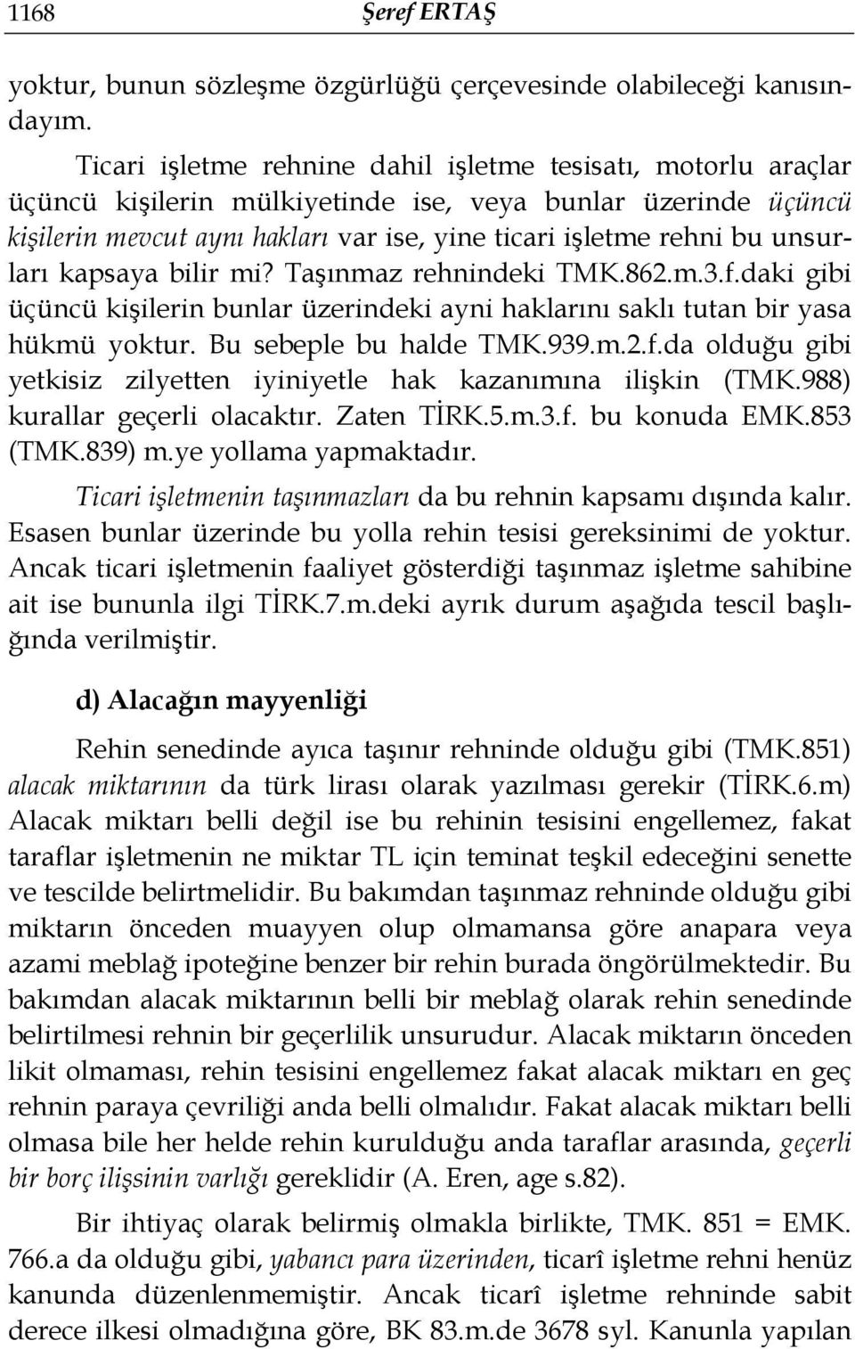 unsurları kapsaya bilir mi? Taşınmaz rehnindeki TMK.862.m.3.f.daki gibi üçüncü kişilerin bunlar üzerindeki ayni haklarını saklı tutan bir yasa hükmü yoktur. Bu sebeple bu halde TMK.939.m.2.f.da olduğu gibi yetkisiz zilyetten iyiniyetle hak kazanımına ilişkin (TMK.