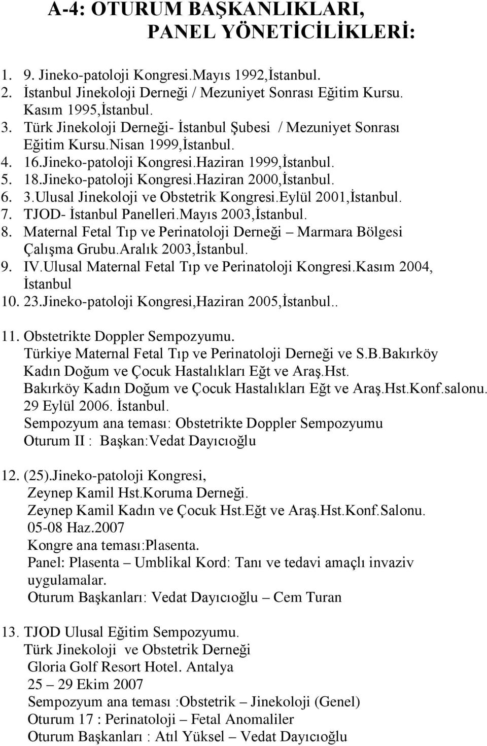 6. 3.Ulusal Jinekoloji ve Obstetrik Kongresi.Eylül 2001,İstanbul. 7. TJOD- İstanbul Panelleri.Mayıs 2003,İstanbul. 8. Maternal Fetal Tıp ve Perinatoloji Derneği Marmara Bölgesi Çalışma Grubu.