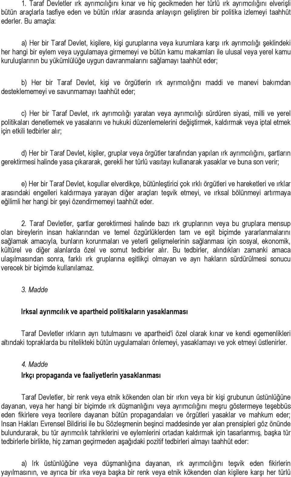 Bu amaçla: a) Her bir Taraf Devlet, kişilere, kişi guruplarına veya kurumlara karşı ırk ayrımcılığı şeklindeki her hangi bir eylem veya uygulamaya girmemeyi ve bütün kamu makamları ile ulusal veya