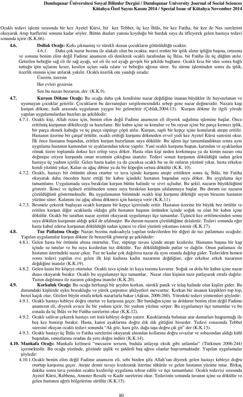 Daha çok nazar bozma ile alakalı olan bu ocakta; mavi renkte bir iplik alınır ipliğin başına, ortasına ve sonuna benim elim değil Fadime anamızın eli denilerek ocaklı tarafından üç İhlas, bir Fatiha