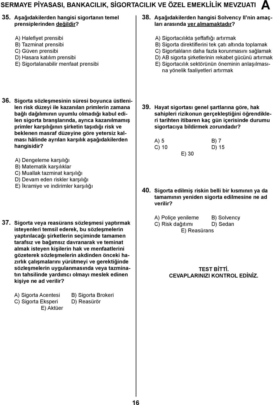 ) Halefiyet prensibi B) Tazminat prensibi C) Güven prensibi D) Hasara katılım prensibi E) Sigortalanabilir menfaat prensibi ) Sigortacılıkta şeffaflığı artırmak B) Sigorta direktiflerini tek çatı