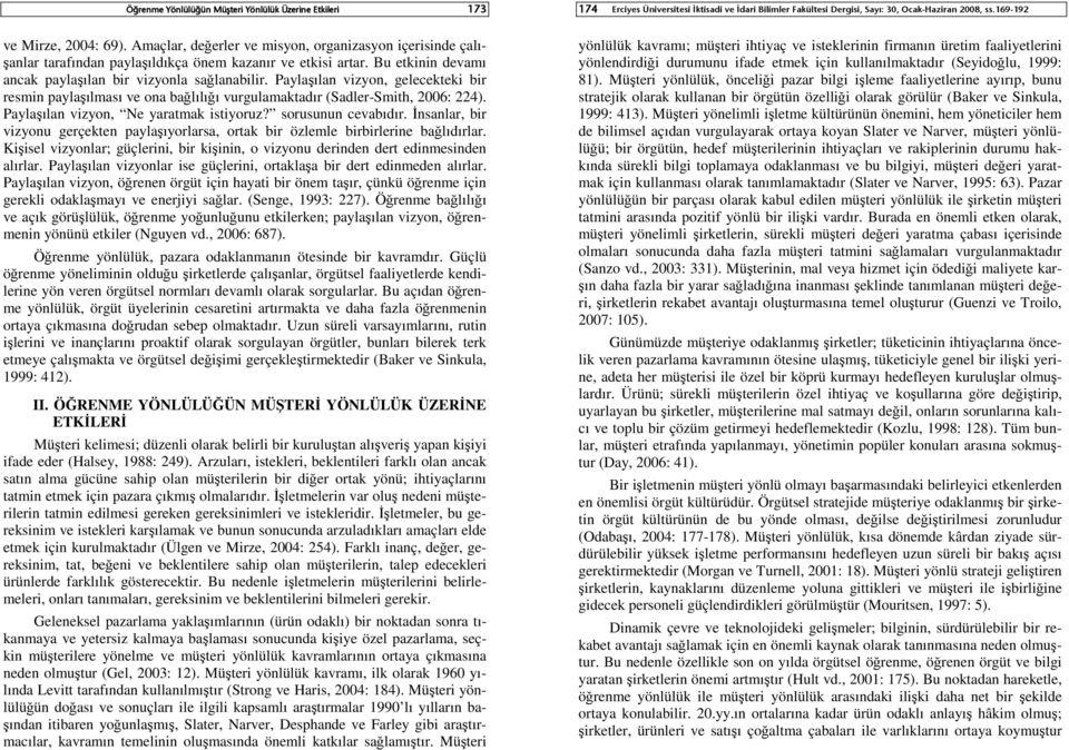 Paylaşılan vizyon, Ne yaratmak istiyoruz? sorusunun cevabıdır. İnsanlar, bir vizyonu gerçekten paylaşıyorlarsa, ortak bir özlemle birbirlerine bağlıdırlar.