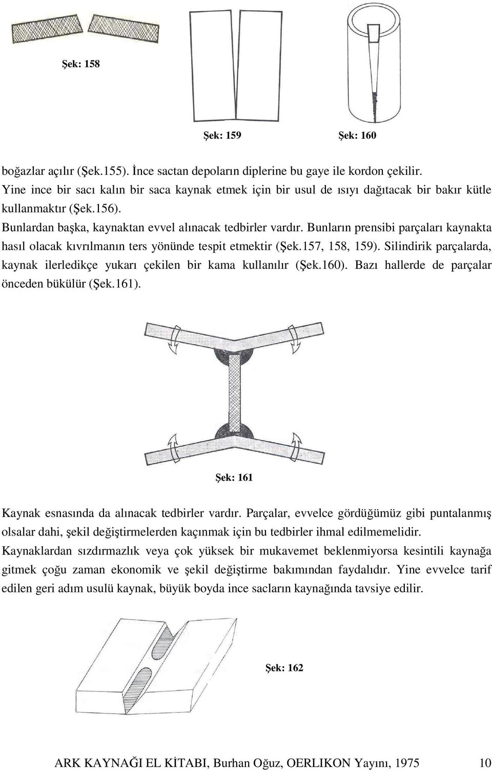 Bunların prensibi parçaları kaynakta hasıl olacak kıvrılmanın ters yönünde tespit etmektir (Şek.157, 158, 159). Silindirik parçalarda, kaynak ilerledikçe yukarı çekilen bir kama kullanılır (Şek.160).