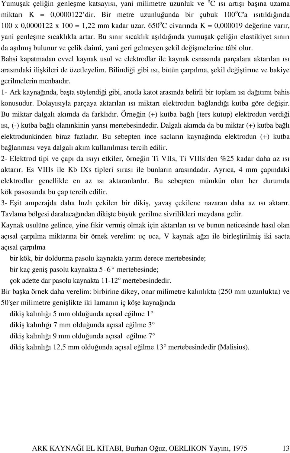 Bu sınır sıcaklık aşıldığında yumuşak çeliğin elastikiyet sınırı da aşılmış bulunur ve çelik daimî, yani geri gelmeyen şekil değişmelerine tâbi olur.