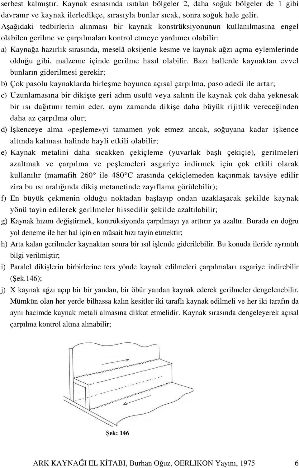 kesme ve kaynak ağzı açma eylemlerinde olduğu gibi, malzeme içinde gerilme hasıl olabilir.