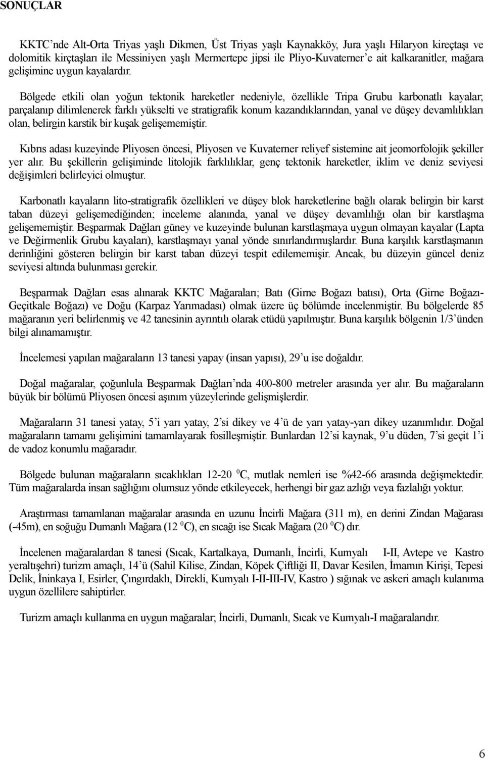 Bölgede etkili olan yoğun tektonik hareketler nedeniyle, özellikle Tripa Grubu karbonatlı kayalar; parçalanıp dilimlenerek farklı yükselti ve stratigrafik konum kazandıklarından, yanal ve düşey