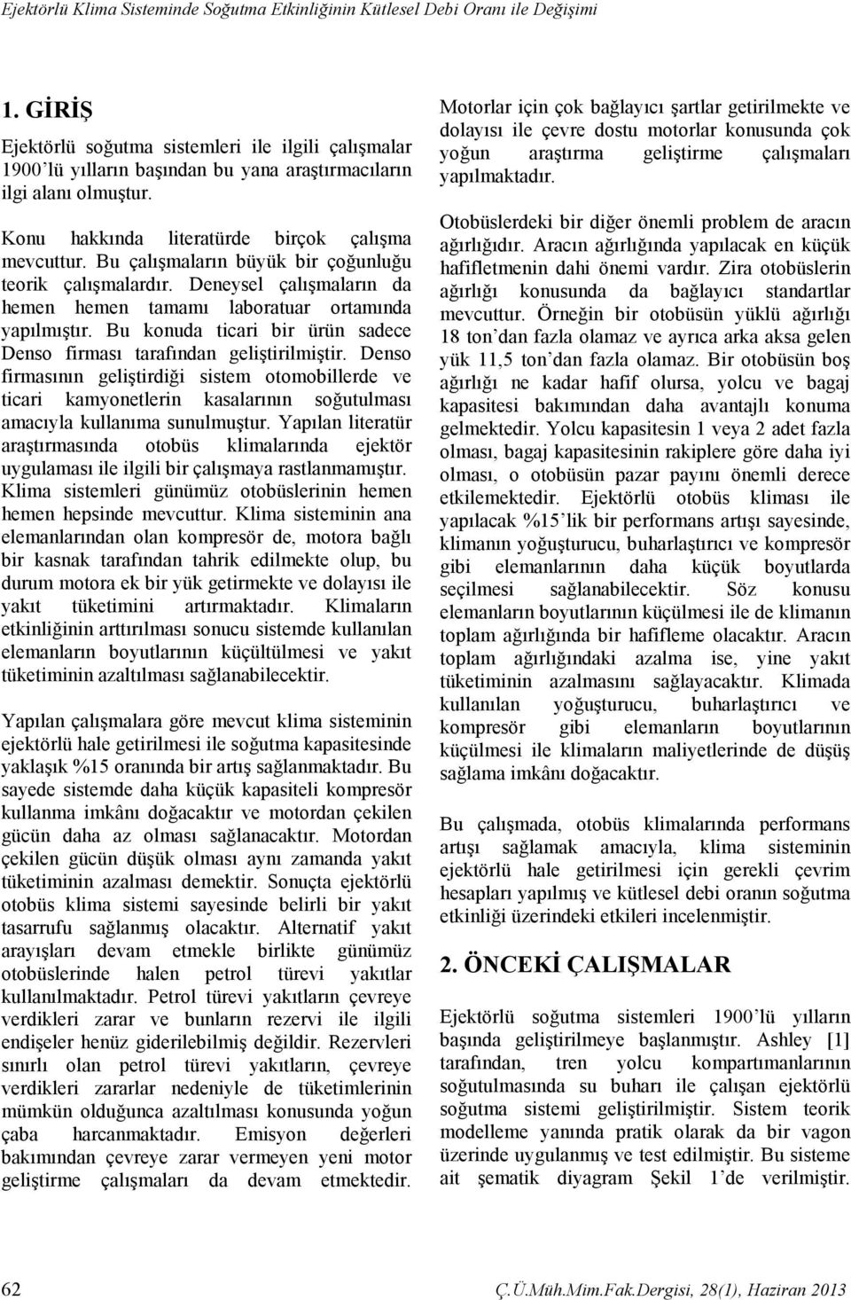 Bu çalışmaların büyük bir çoğunluğu teorik çalışmalardır. Deneysel çalışmaların da hemen hemen tamamı laboratuar ortamında yapılmıştır.