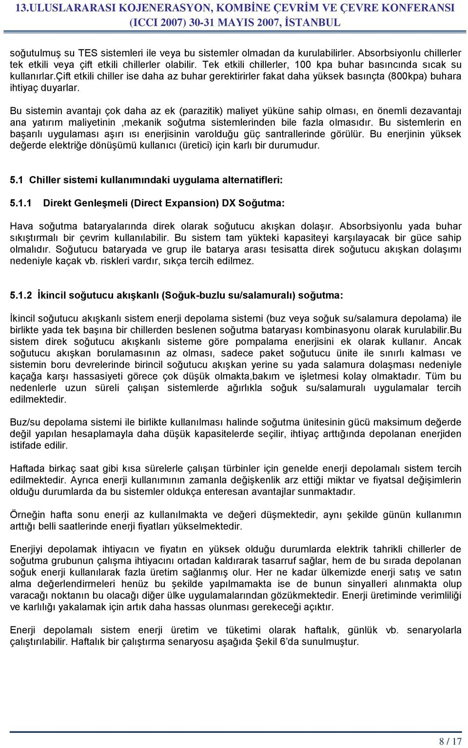 Bu sistemin avantajı çok daha az ek (parazitik) maliyet yüküne sahip olması, en önemli dezavantajı ana yatırım maliyetinin,mekanik soğutma sistemlerinden bile fazla olmasıdır.