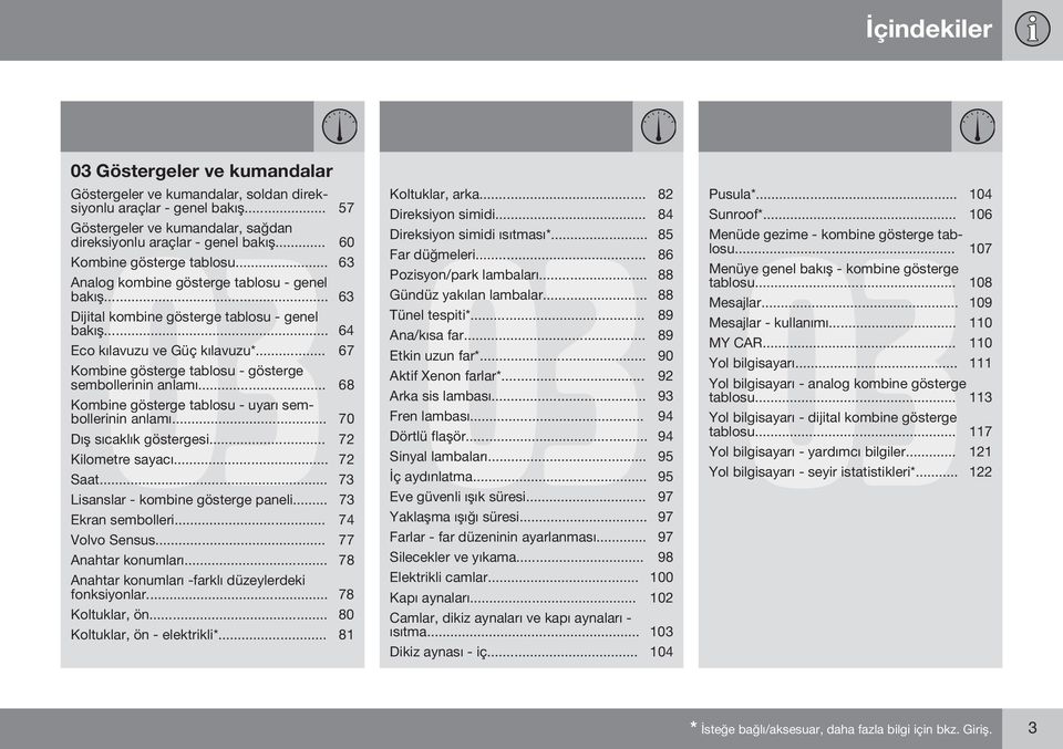 .. 67 Kombine gösterge tablosu - gösterge sembollerinin anlamı... 68 Kombine gösterge tablosu - uyarı sembollerinin anlamı... 70 Dış sıcaklık göstergesi... 72 Kilometre sayacı... 72 Saat.