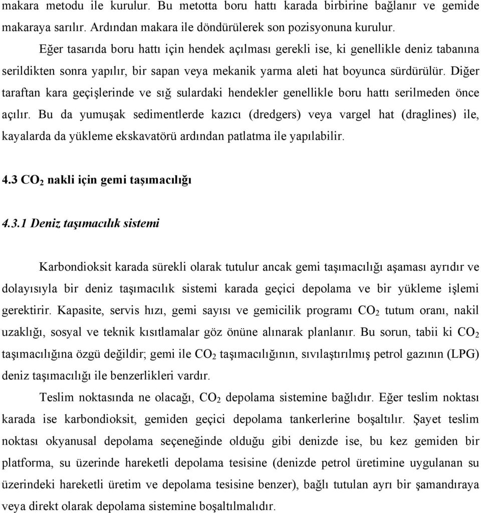 Diğer taraftan kara geçişlerinde ve sığ sulardaki hendekler genellikle boru hattı serilmeden önce açılır.