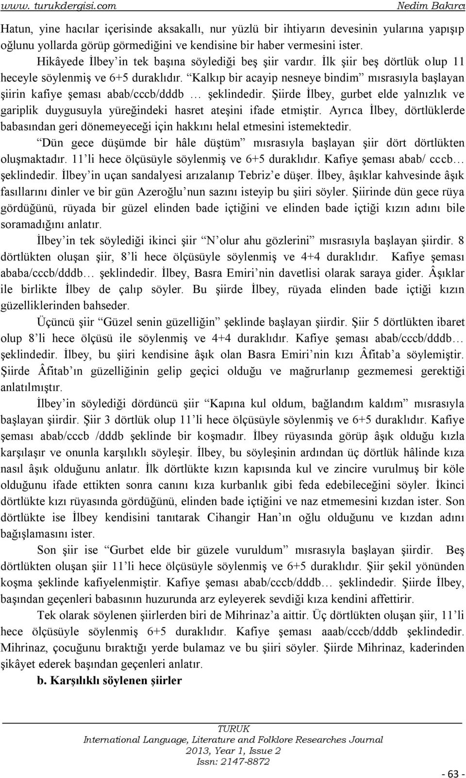 Hikâyede İlbey in tek başına söylediği beş şiir vardır. İlk şiir beş dörtlük olup 11 heceyle söylenmiş ve 6+5 duraklıdır.