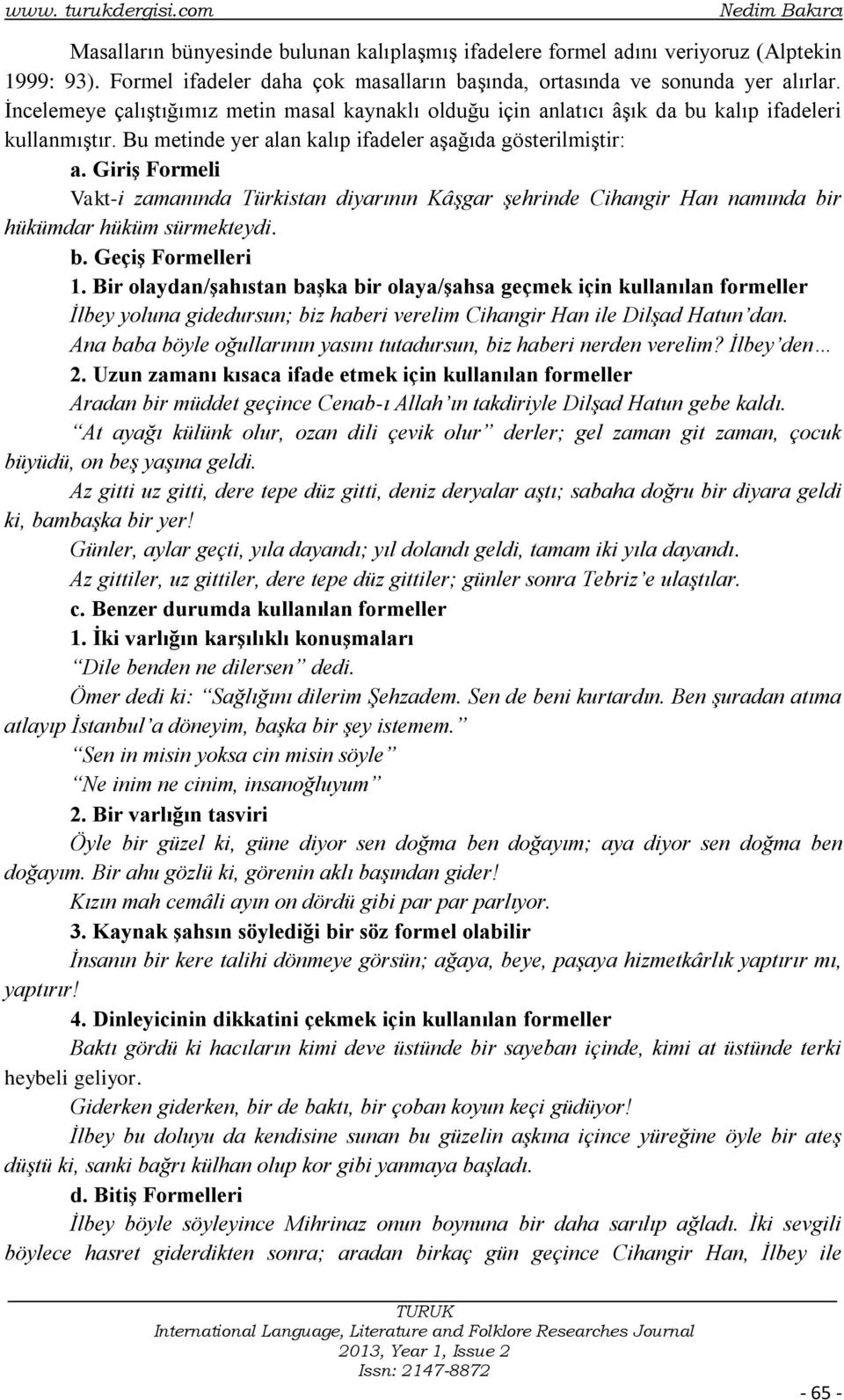 Bu metinde yer alan kalıp ifadeler aşağıda gösterilmiştir: a. Giriş Formeli Vakt-i zamanında Türkistan diyarının Kâşgar şehrinde Cihangir Han namında bir hükümdar hüküm sürmekteydi. b. Geçiş Formelleri 1.