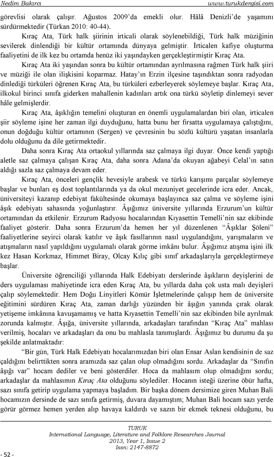 İrticalen kafiye oluşturma faaliyetini de ilk kez bu ortamda henüz iki yaşındayken gerçekleştirmiştir Kıraç Ata.