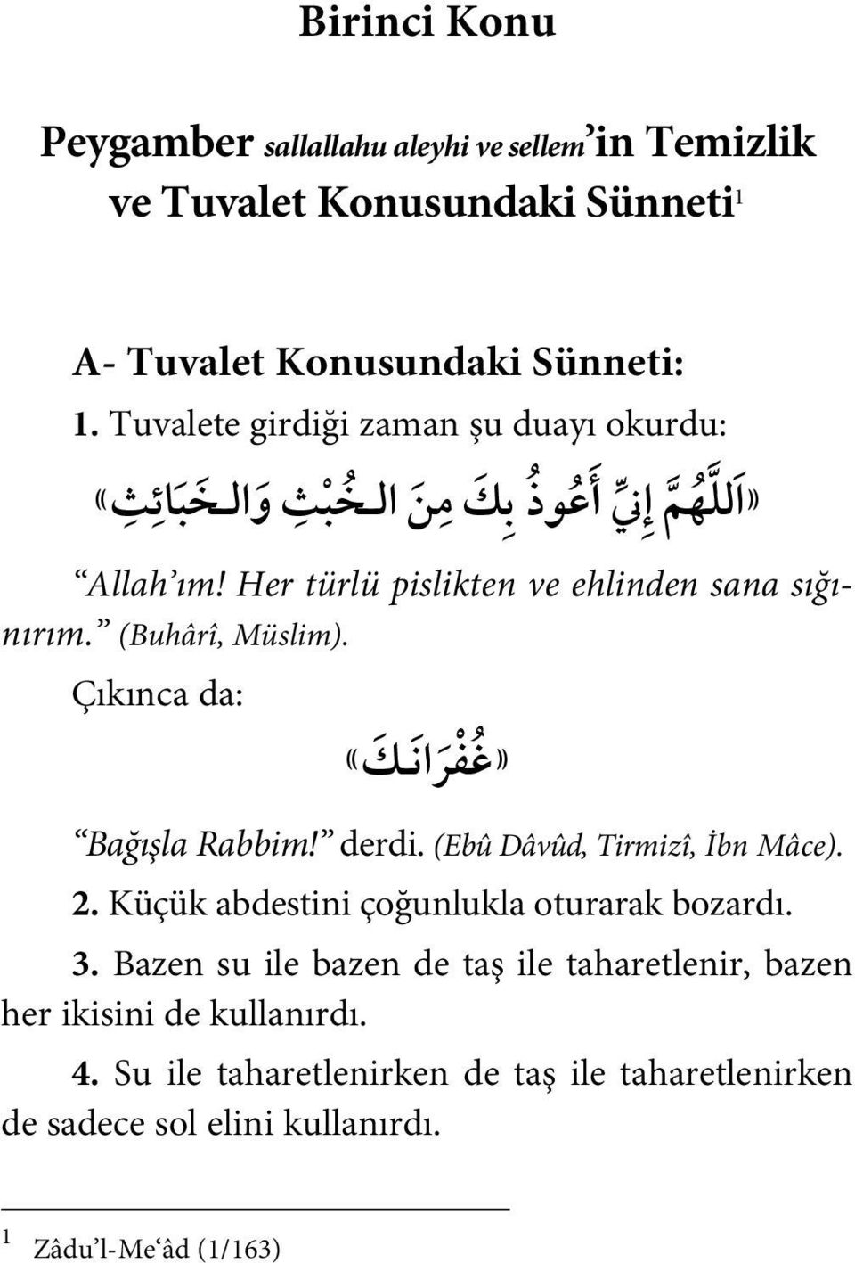 (Buhârî, Müslim). Çıkınca da: «غفرانك «Bağışla Rabbim! derdi. (Ebû Dâvûd, Tirmizî, İbn Mâce). 2. Küçük abdestini çoğunlukla oturarak bozardı. 3.