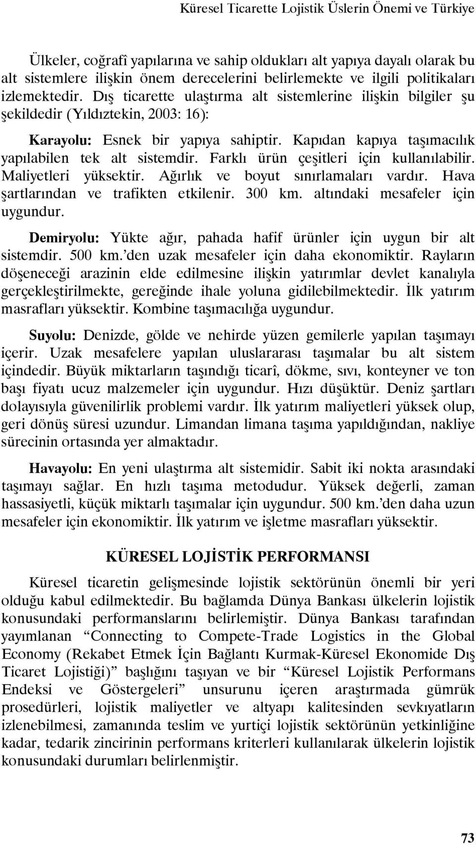 Kapıdan kapıya taşımacılık yapılabilen tek alt sistemdir. Farklı ürün çeşitleri için kullanılabilir. Maliyetleri yüksektir. Ağırlık ve boyut sınırlamaları vardır.