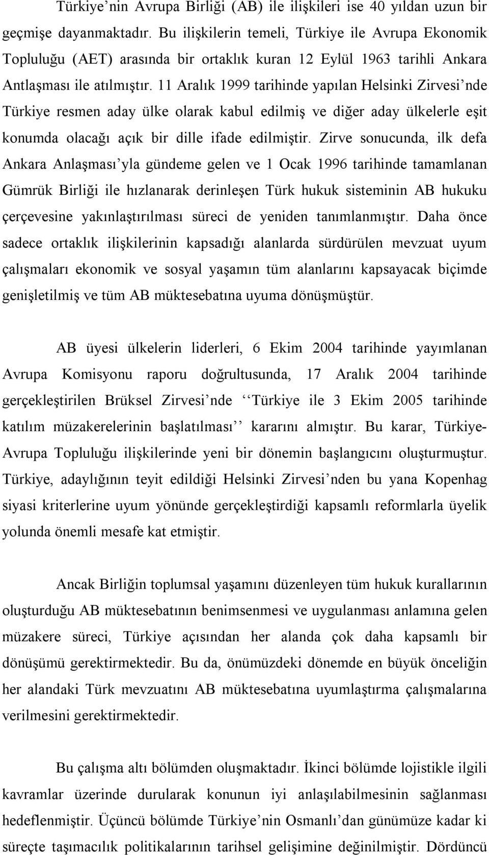 11 Aralık 1999 tarihinde yapılan Helsinki Zirvesi nde Türkiye resmen aday ülke olarak kabul edilmiş ve diğer aday ülkelerle eşit konumda olacağı açık bir dille ifade edilmiştir.