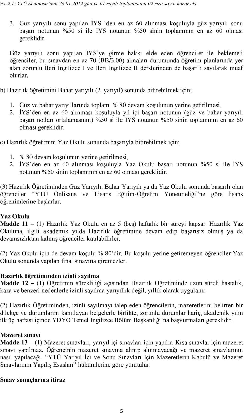 00) almaları durumunda öğretim planlarında yer alan zorunlu İleri İngilizce I ve İleri İngilizce II derslerinden de başarılı sayılarak muaf olurlar. b) Hazırlık öğretimini Bahar yarıyılı (2.