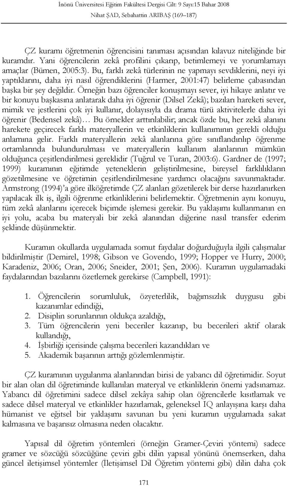 Örneğin bazı öğrenciler konuşmayı sever, iyi hikaye anlatır ve bir konuyu başkasına anlatarak daha iyi öğrenir (Dilsel Zekâ); bazıları hareketi sever, mimik ve jestlerini çok iyi kullanır,