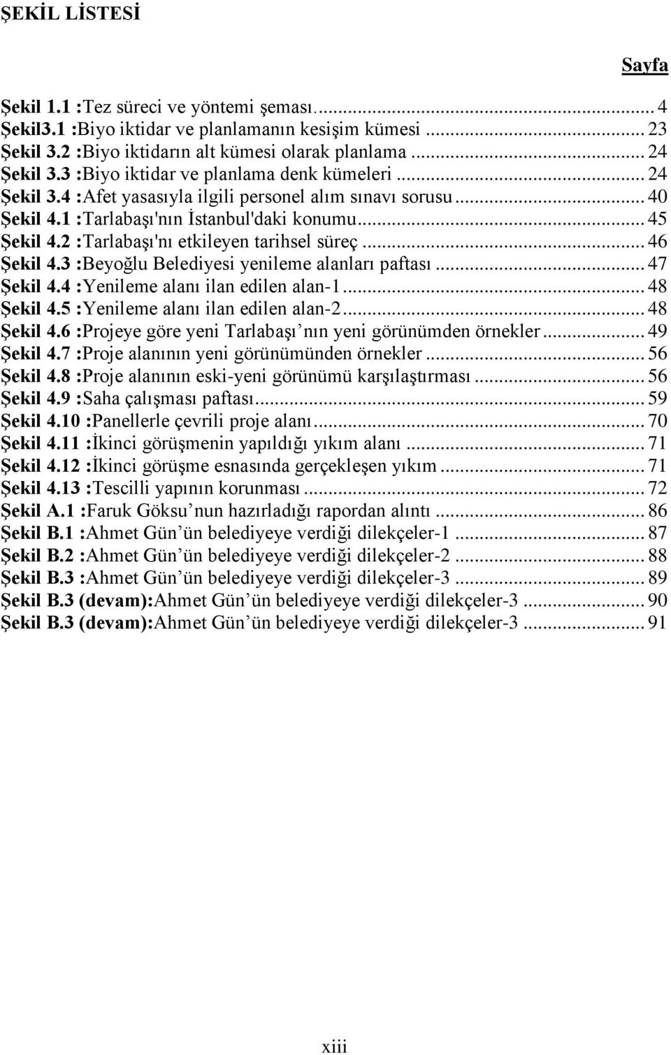 2 :Tarlabaşı'nı etkileyen tarihsel süreç... 46 ġekil 4.3 :Beyoğlu Belediyesi yenileme alanları paftası... 47 ġekil 4.4 :Yenileme alanı ilan edilen alan-1... 48 ġekil 4.