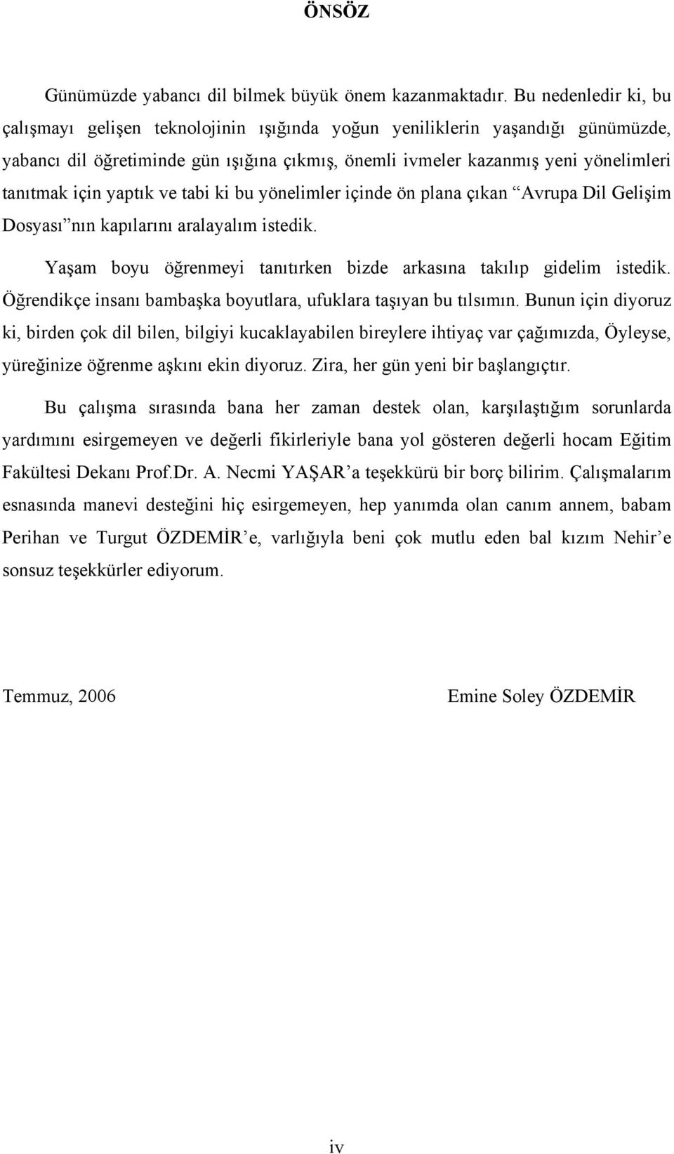 yaptık ve tabi ki bu yönelimler içinde ön plana çıkan Avrupa Dil Gelişim Dosyası nın kapılarını aralayalım istedik. Yaşam boyu öğrenmeyi tanıtırken bizde arkasına takılıp gidelim istedik.