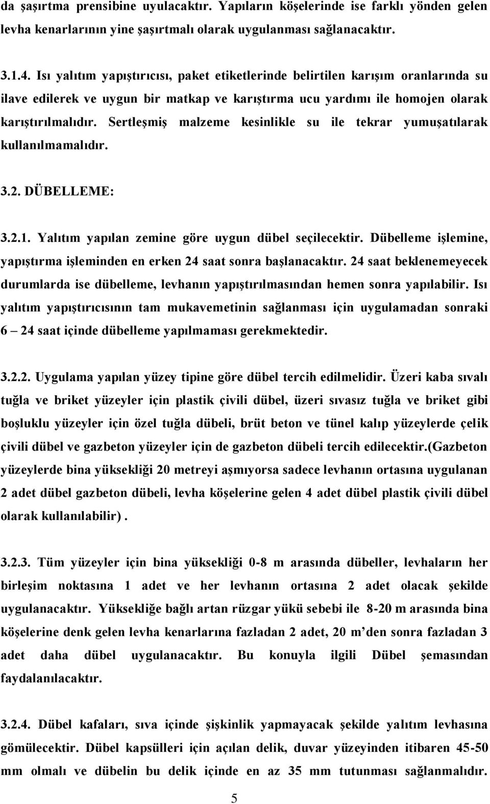 Sertleşmiş malzeme kesinlikle su ile tekrar yumuşatılarak kullanılmamalıdır. 3.2. DÜBELLEME: 3.2.1. Yalıtım yapılan zemine göre uygun dübel seçilecektir.