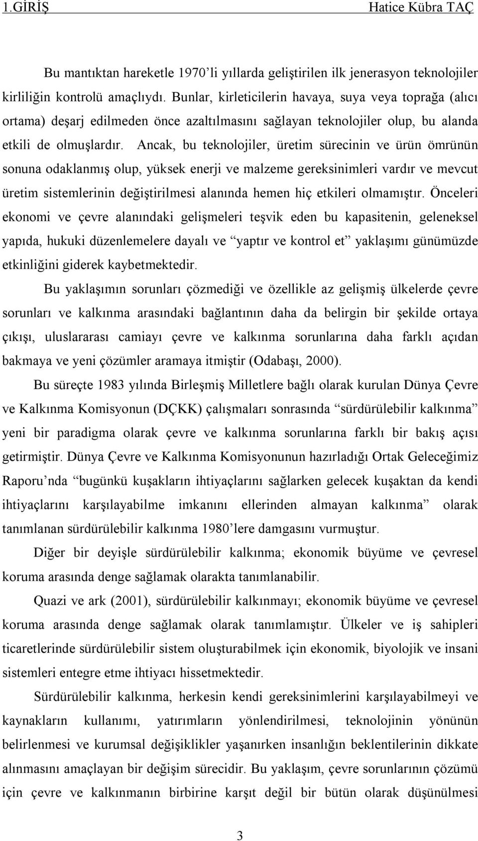 Ancak, bu teknolojiler, üretim sürecinin ve ürün ömrünün sonuna odaklanmış olup, yüksek enerji ve malzeme gereksinimleri vardır ve mevcut üretim sistemlerinin değiştirilmesi alanında hemen hiç