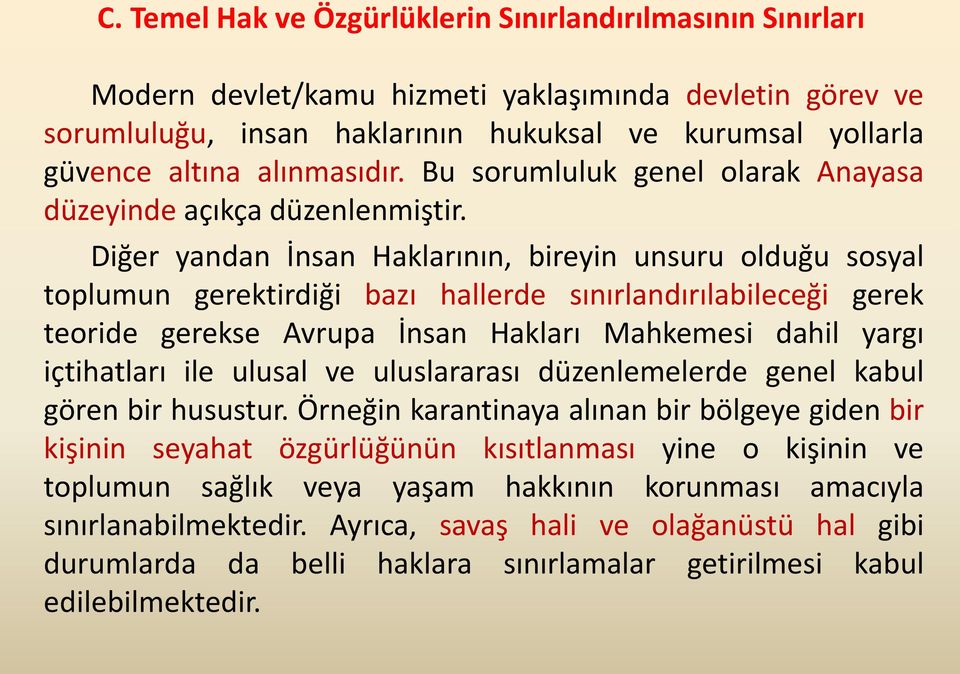 Diğer yandan İnsan Haklarının, bireyin unsuru olduğu sosyal toplumun gerektirdiği bazı hallerde sınırlandırılabileceği gerek teoride gerekse Avrupa İnsan Hakları Mahkemesi dahil yargı içtihatları ile