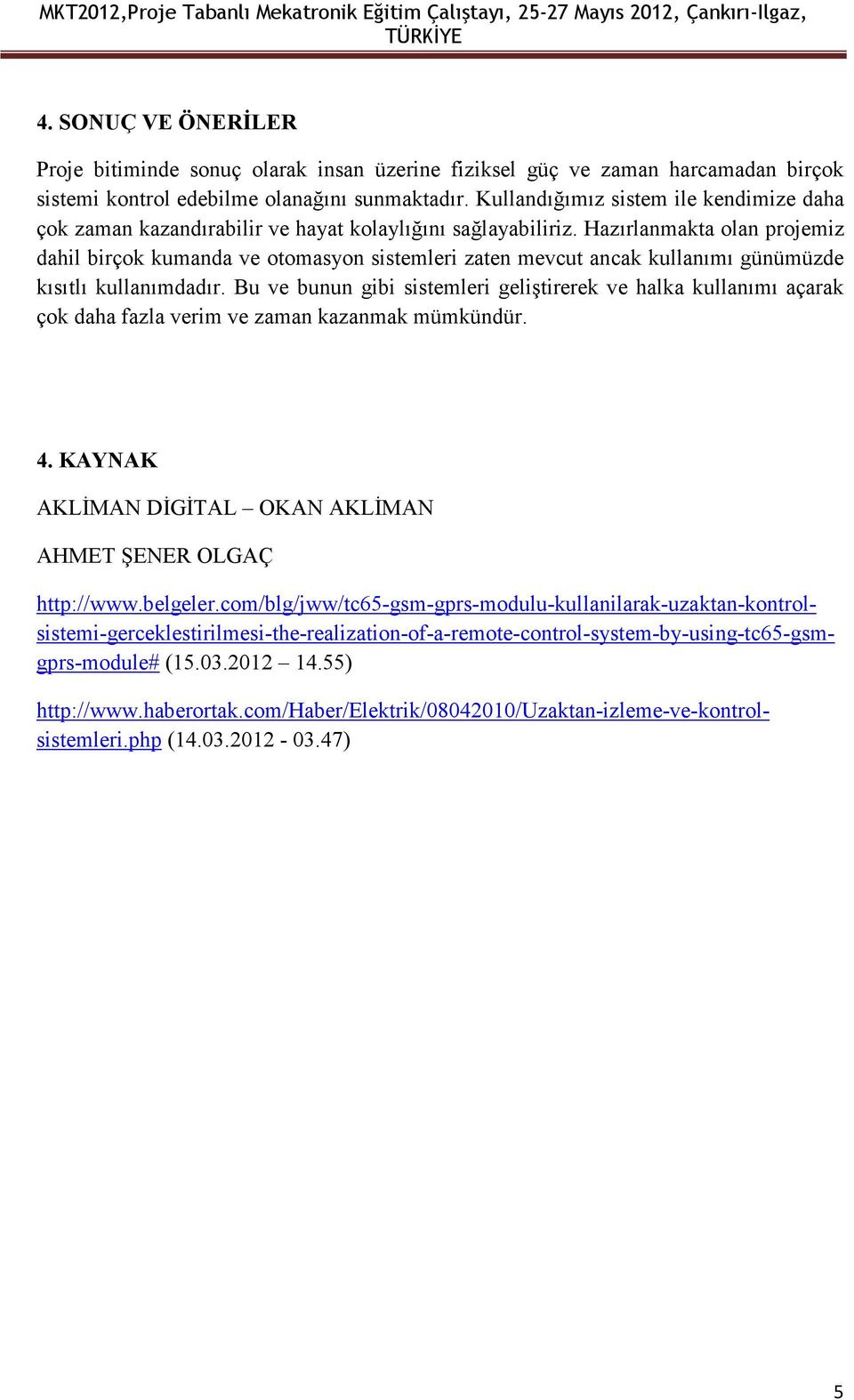 Hazırlanmakta olan projemiz dahil birçok kumanda ve otomasyon sistemleri zaten mevcut ancak kullanımı günümüzde kısıtlı kullanımdadır.