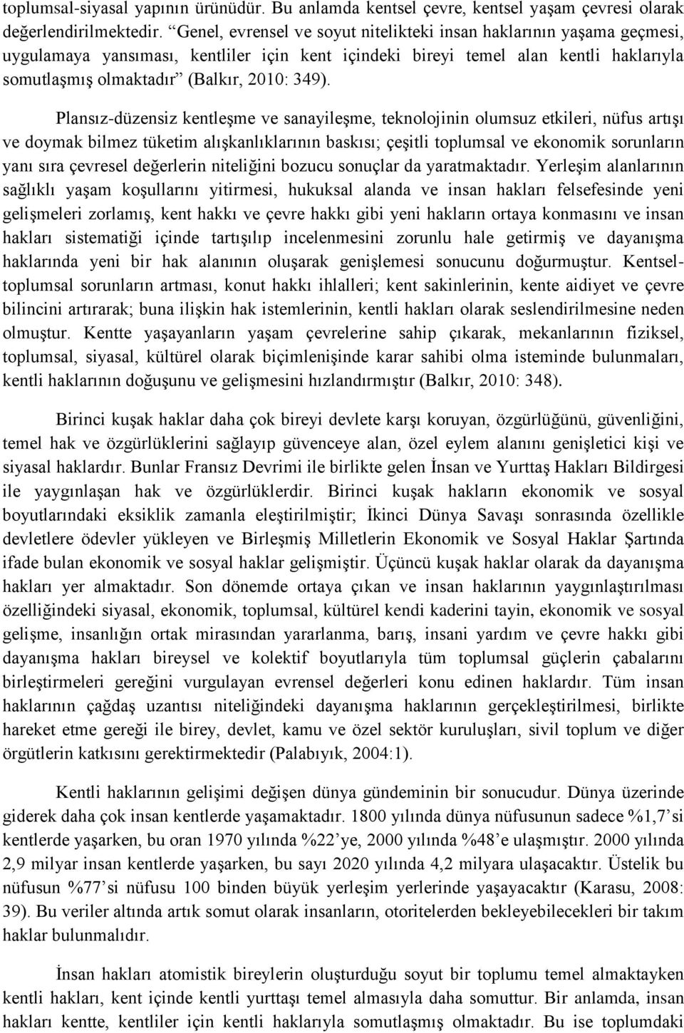 Plansız-düzensiz kentleşme ve sanayileşme, teknolojinin olumsuz etkileri, nüfus artışı ve doymak bilmez tüketim alışkanlıklarının baskısı; çeşitli toplumsal ve ekonomik sorunların yanı sıra çevresel