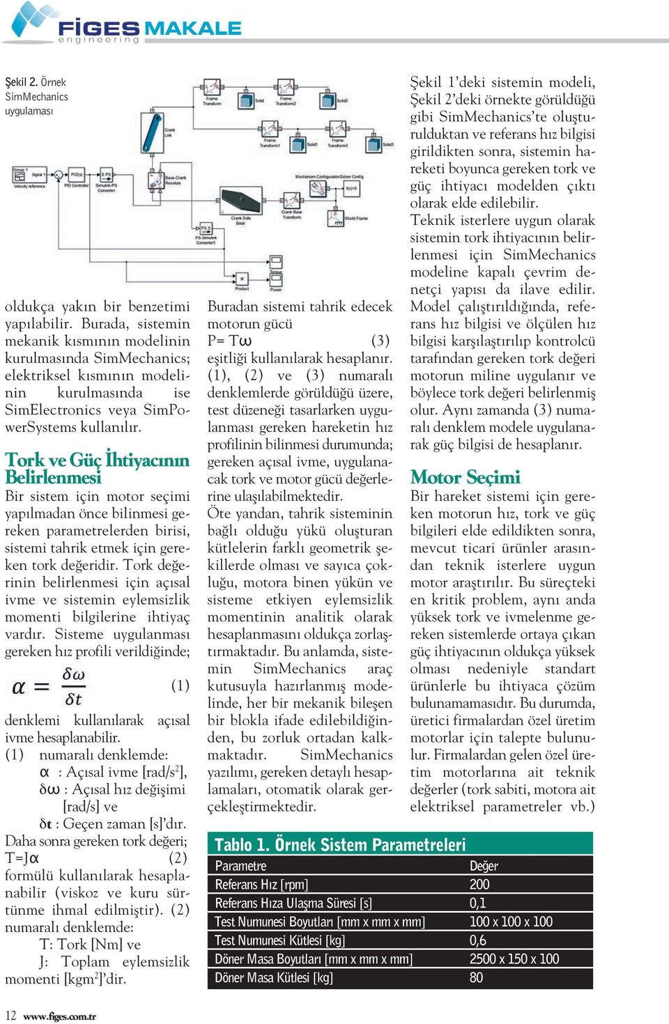 Tork ve Güç İhtiyacıı Belirlemesi Bir sistem içi motor seçimi yapılmada öce bilimesi gereke parametrelerde birisi, sistemi tahrik etmek içi gereke tork değeridir.