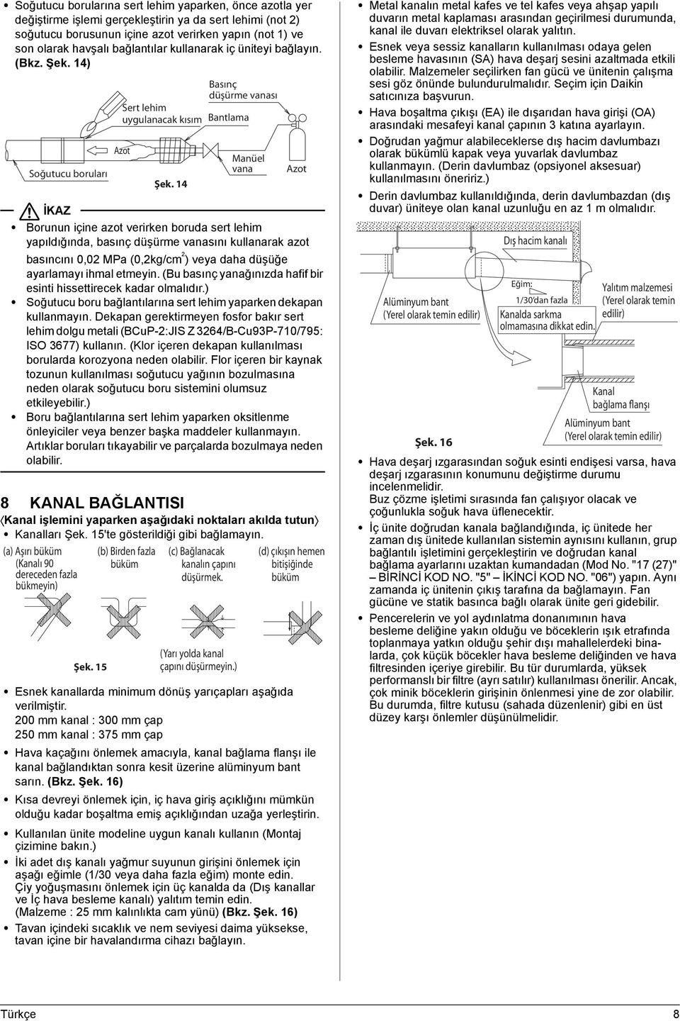 14) Soğutucu boruları Borunun içine azot verirken boruda sert lehim yapıldığında, basınç düşürme vanasını kullanarak azot basıncını 0,02 MPa (0,2kg/cm 2 ) veya daha düşüğe ayarlamayı ihmal etmeyin.