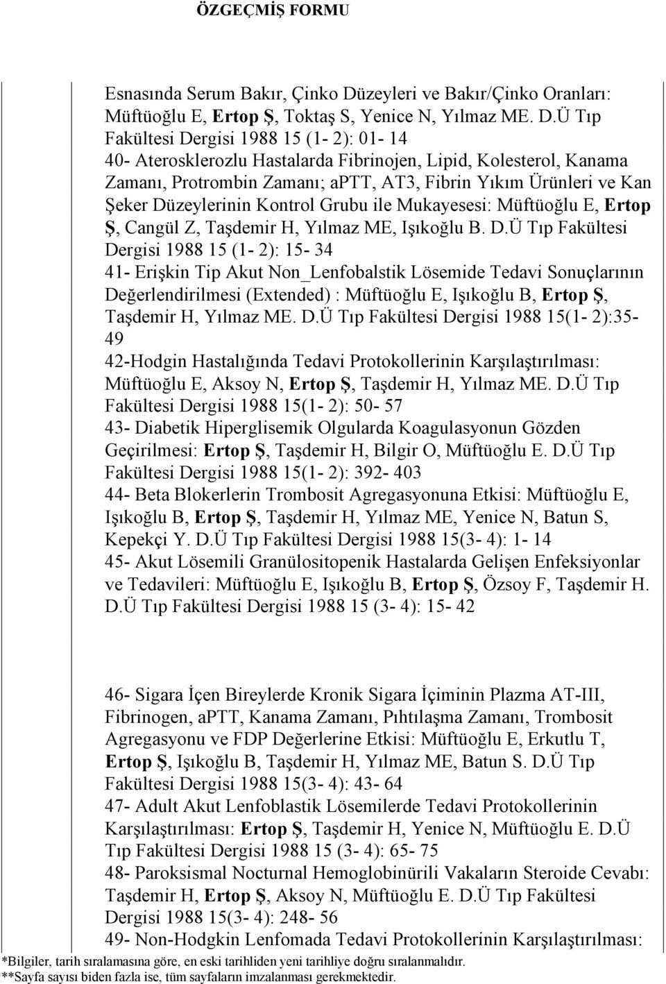 Ü Tıp Fakültesi Dergisi 1988 15 (1-2): 01-14 40- Aterosklerozlu Hastalarda Fibrinojen, Lipid, Kolesterol, Kanama Zamanı, Protrombin Zamanı; aptt, AT3, Fibrin Yıkım Ürünleri ve Kan Şeker Düzeylerinin