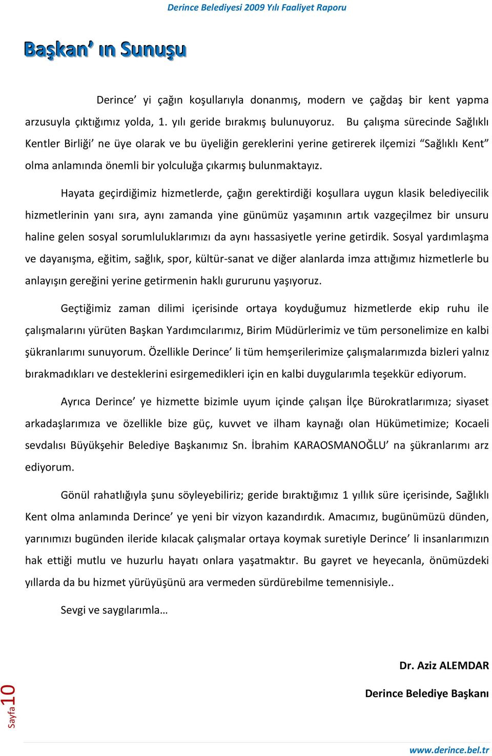 Hayata geçirdiğimiz hizmetlerde, çağın gerektirdiği koşullara uygun klasik belediyecilik hizmetlerinin yanı sıra, aynı zamanda yine günümüz yaşamının artık vazgeçilmez bir unsuru haline gelen sosyal