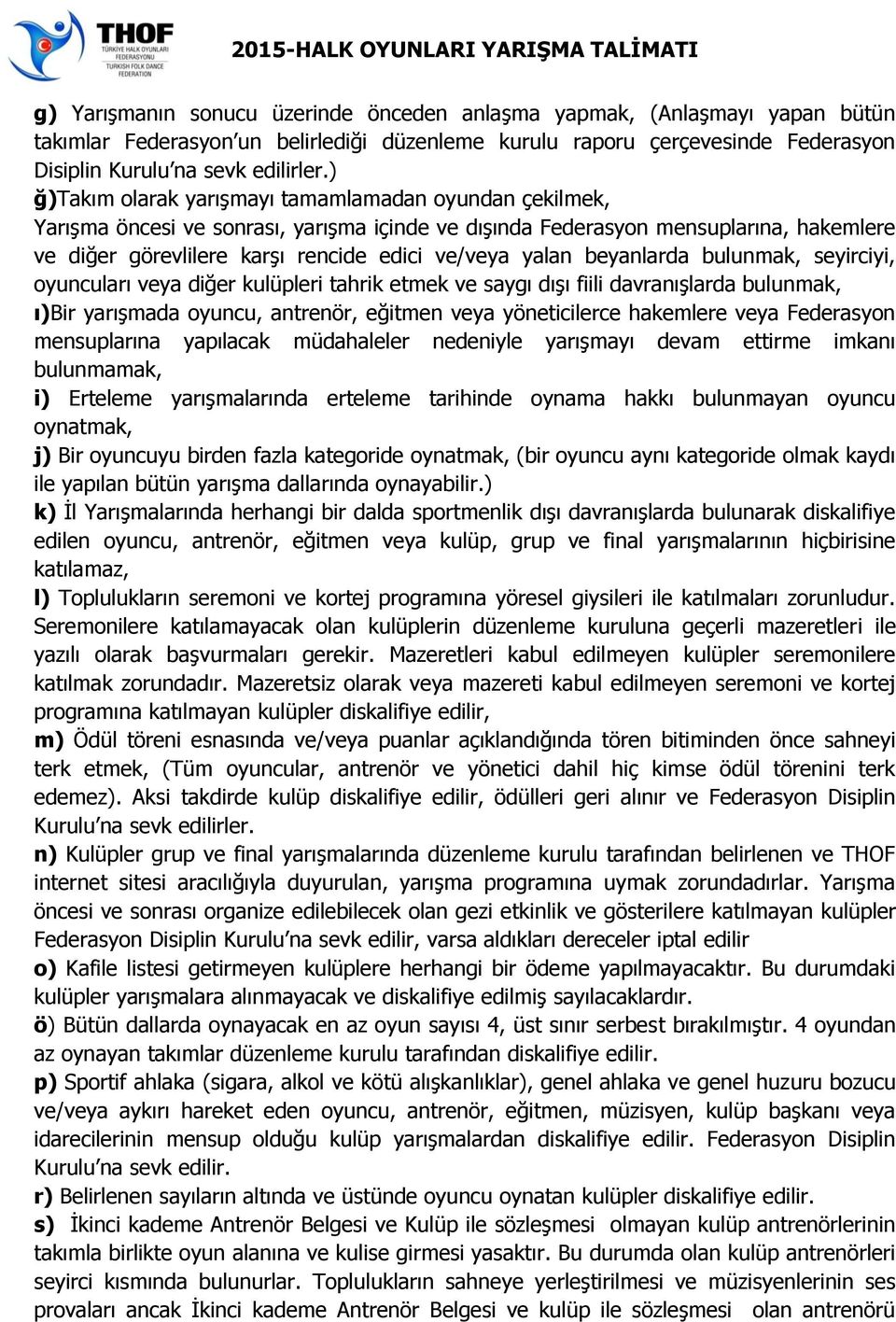 yalan beyanlarda bulunmak, seyirciyi, oyuncuları veya diğer kulüpleri tahrik etmek ve saygı dışı fiili davranışlarda bulunmak, ı)bir yarışmada oyuncu, antrenör, eğitmen veya yöneticilerce hakemlere