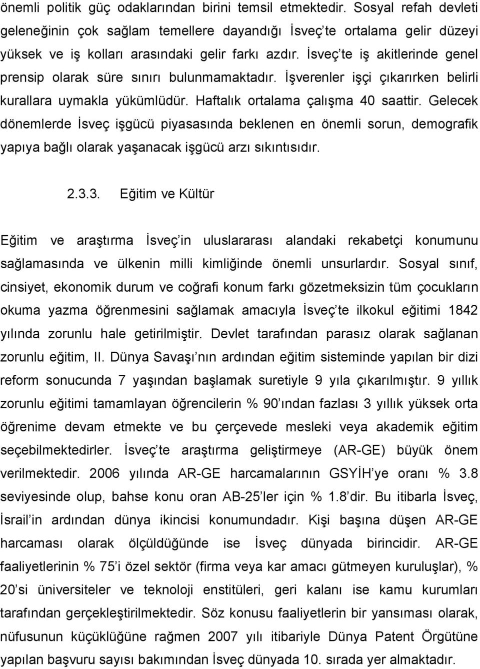 İsveç te iş akitlerinde genel prensip olarak süre sınırı bulunmamaktadır. İşverenler işçi çıkarırken belirli kurallara uymakla yükümlüdür. Haftalık ortalama çalışma 40 saattir.